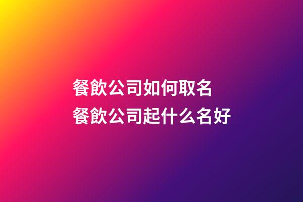 餐飲公司如何取名 餐飲公司起什么名好-第1張-公司起名-玄機派